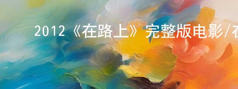 ﻿2012《在路上》完整版电影/在线观看/百度云-美剧天堂 ﻿陈廷槐的blog